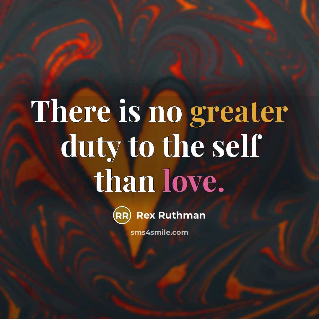 “There is no greater duty to the self than love.” quote by Rex Ruthman