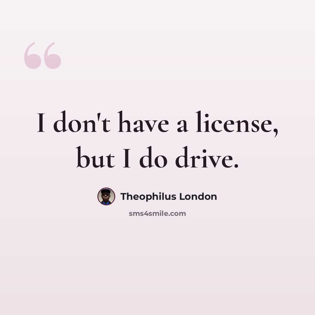 “I don't have a license, but I do drive.” quote by Theophilus London
