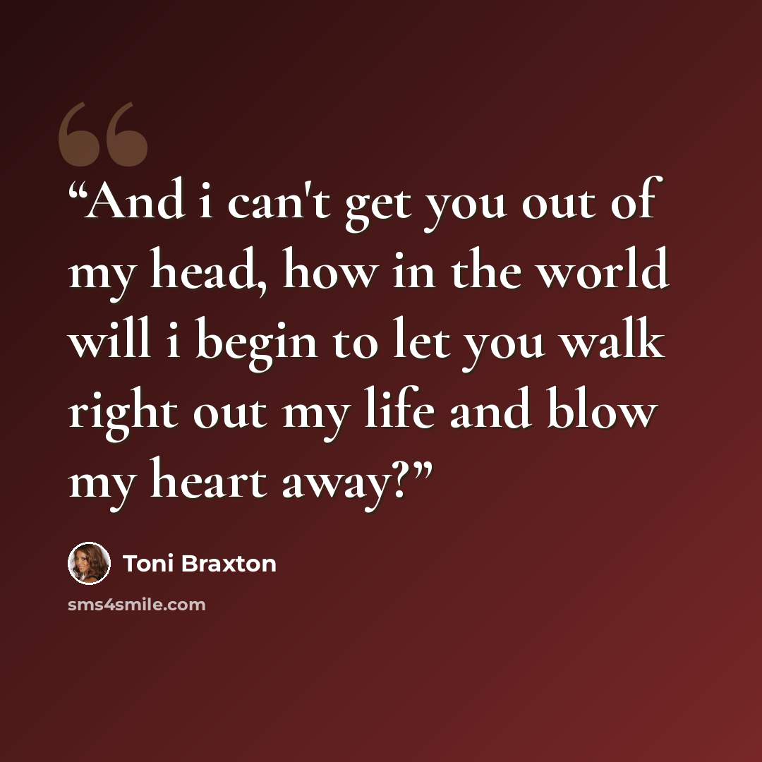 “And i can't get you out of my head, how in the world will i begin to let you walk right out my life and blow my heart away?” quote by Toni Braxton