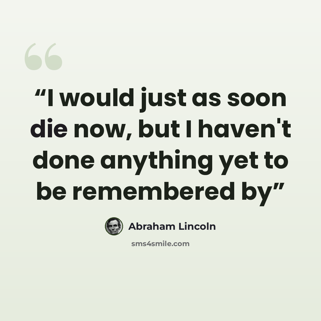 “I would just as soon die now, but I haven't done anything yet to be remembered by” quote by Abraham Lincoln