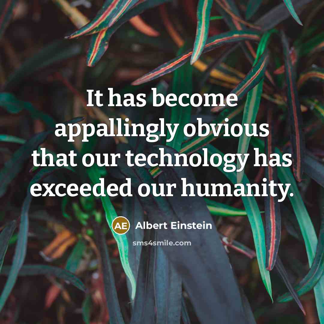 “It has become appallingly obvious that our technology has exceeded our humanity.” quote by Albert Einstein