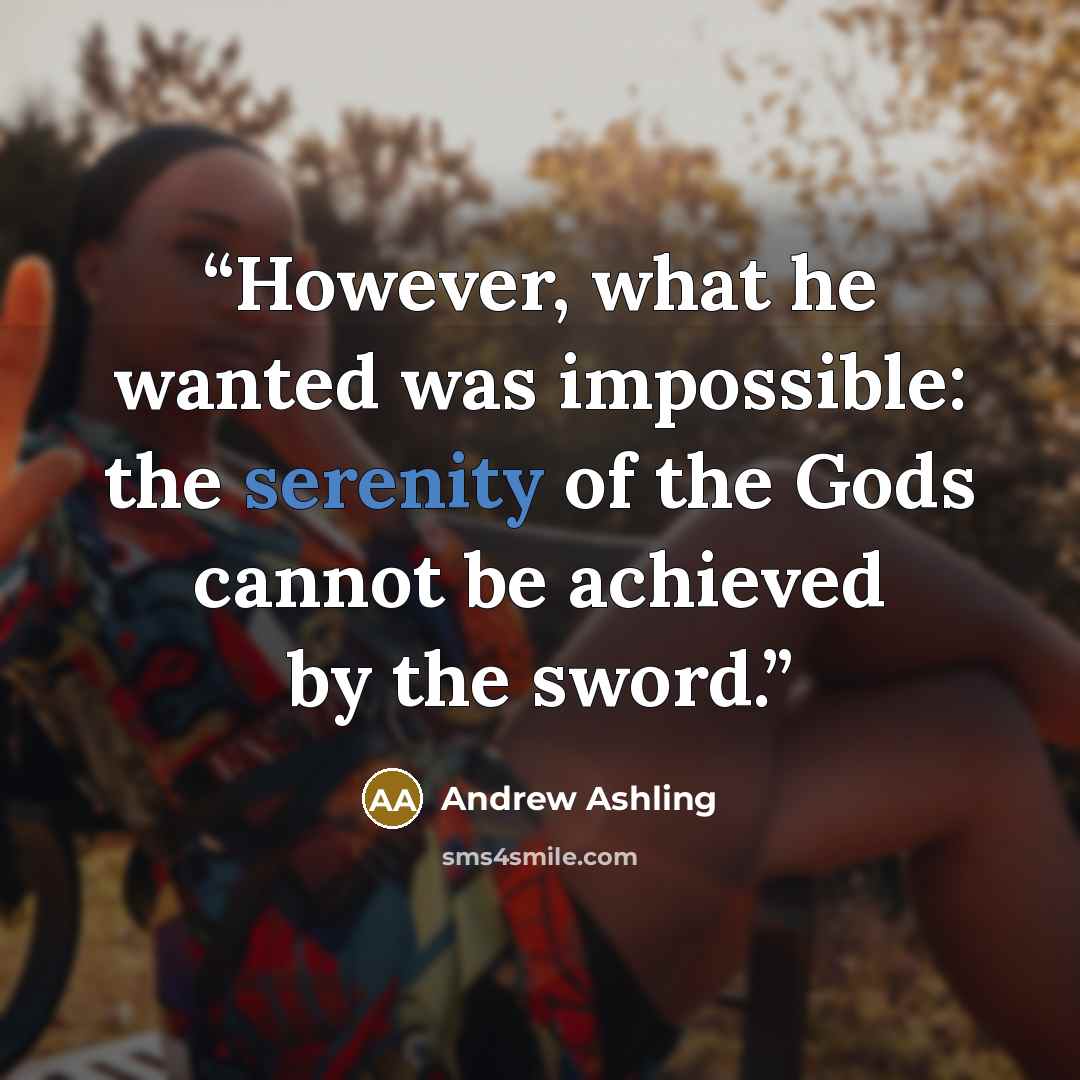 “However, what he wanted was impossible: the serenity of the Gods cannot be achieved by the sword.” quote by Andrew Ashling