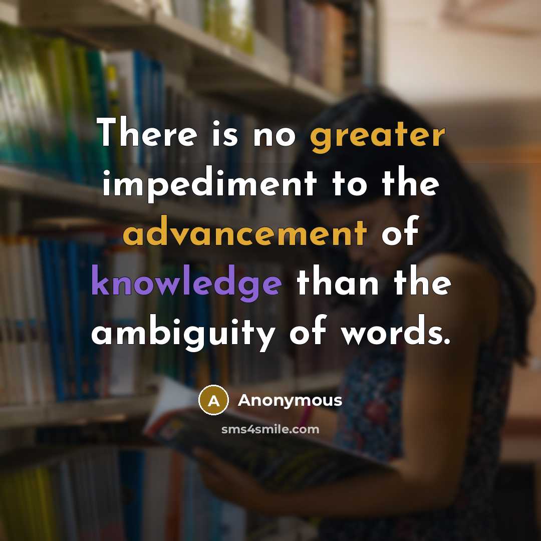 “There is no greater impediment to the advancement of knowledge than the ambiguity of words.” quote by Anonymous