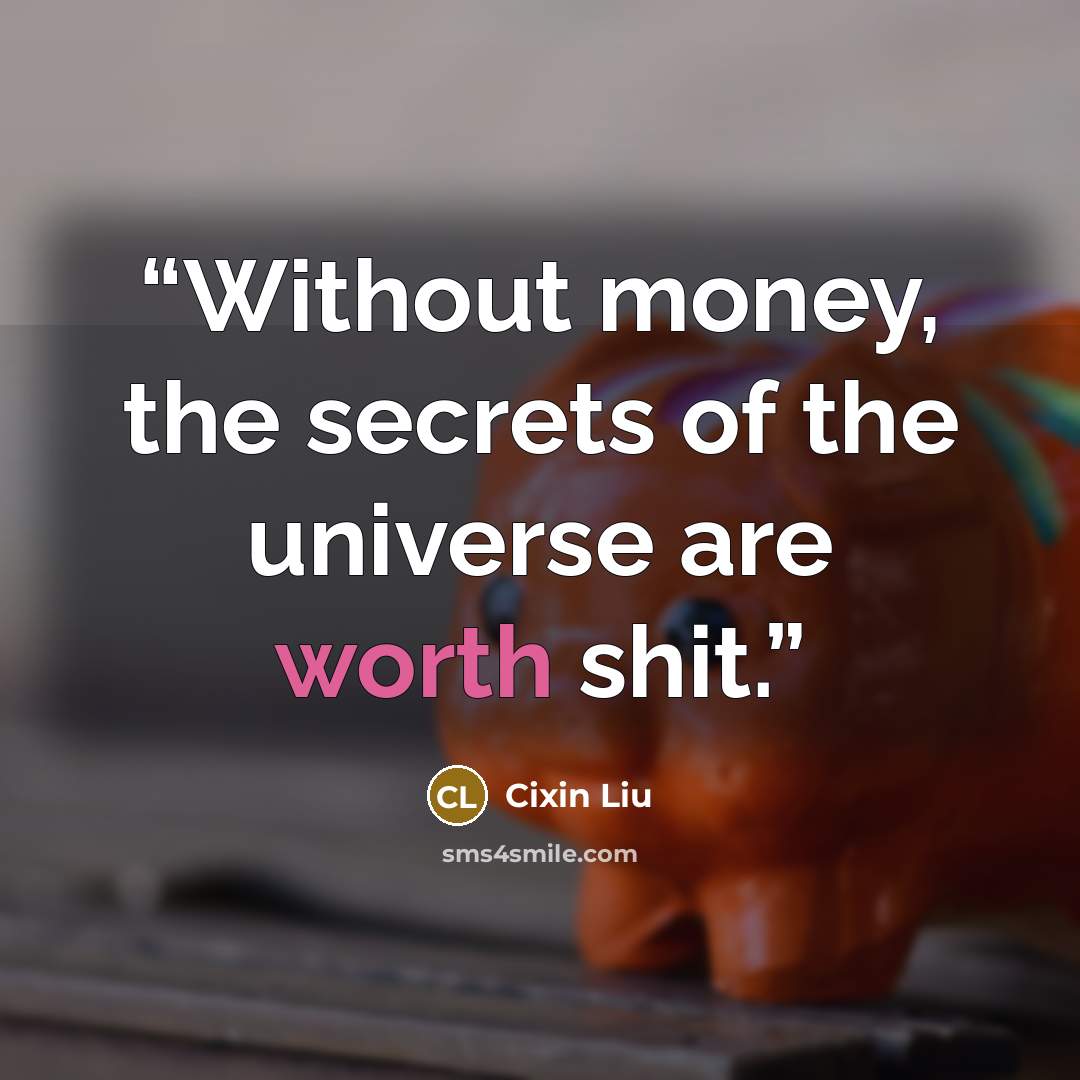 “Without money, the secrets of the universe are worth shit.” quote by Cixin Liu