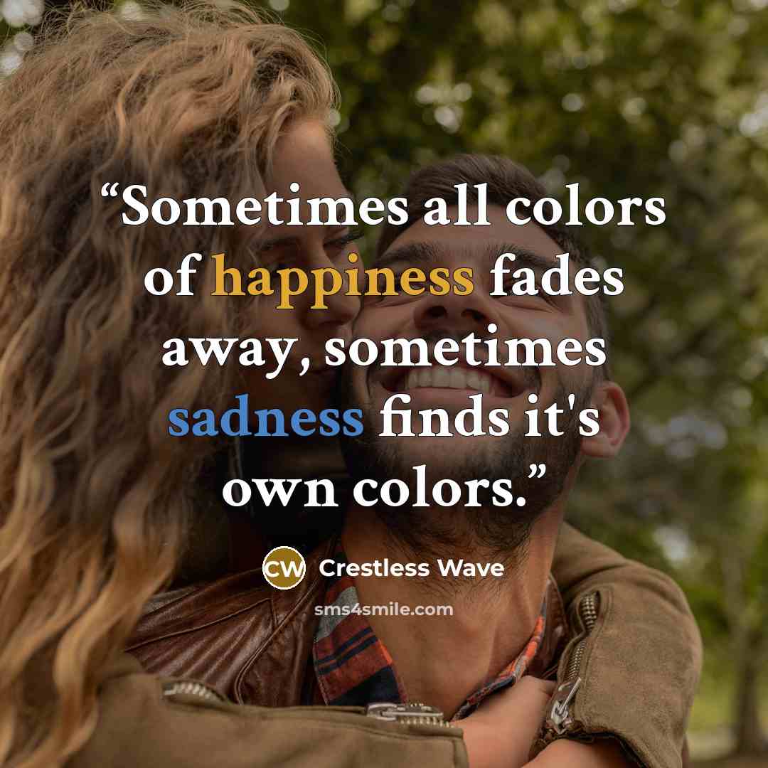 “Sometimes all colors of happiness fades away, sometimes sadness finds it's own colors.” quote by Crestless Wave