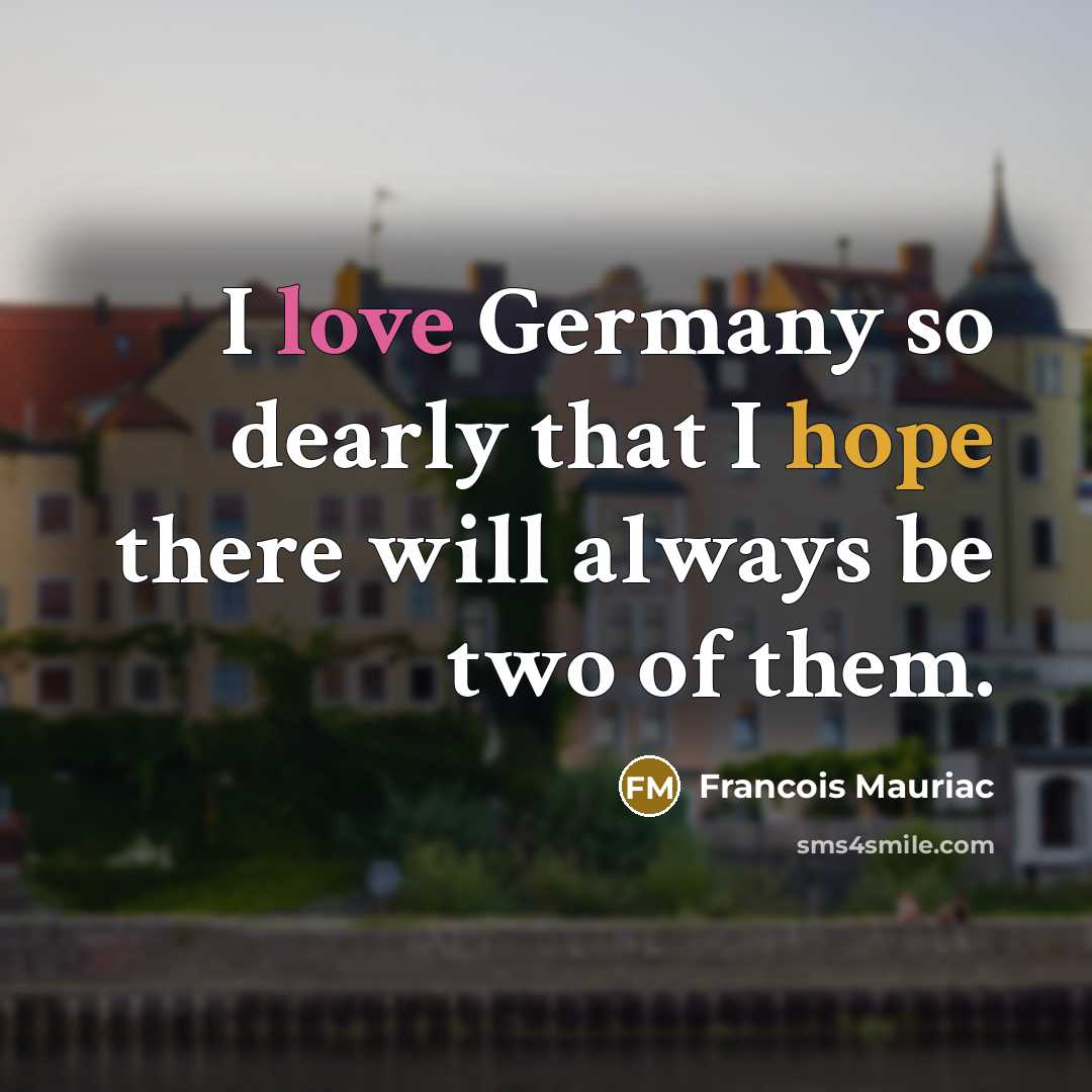 “I love Germany so dearly that I hope there will always be two of them.” quote by Francois Mauriac