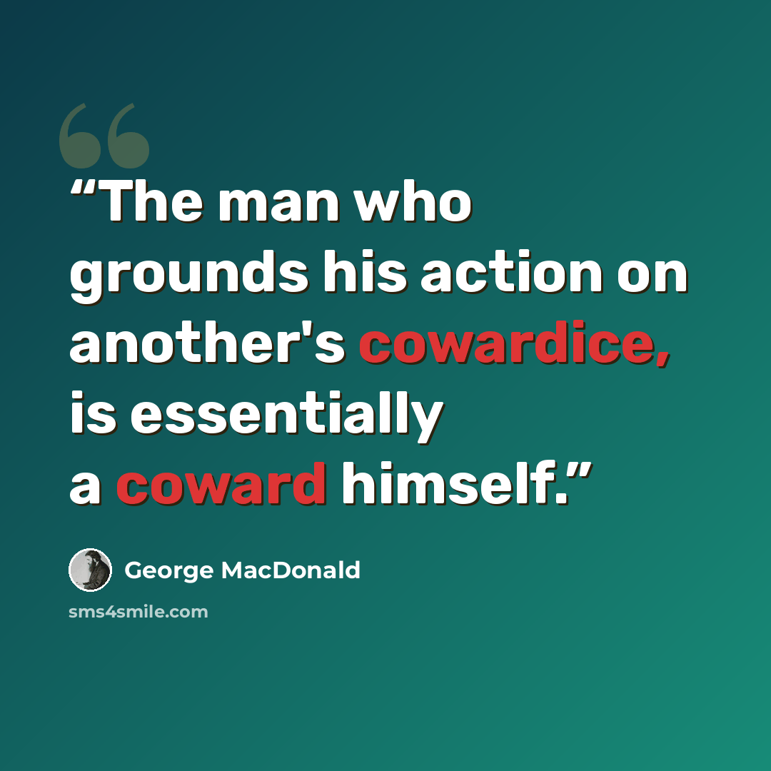 “The man who grounds his action on another's cowardice, is essentially a coward himself.” quote by George MacDonald