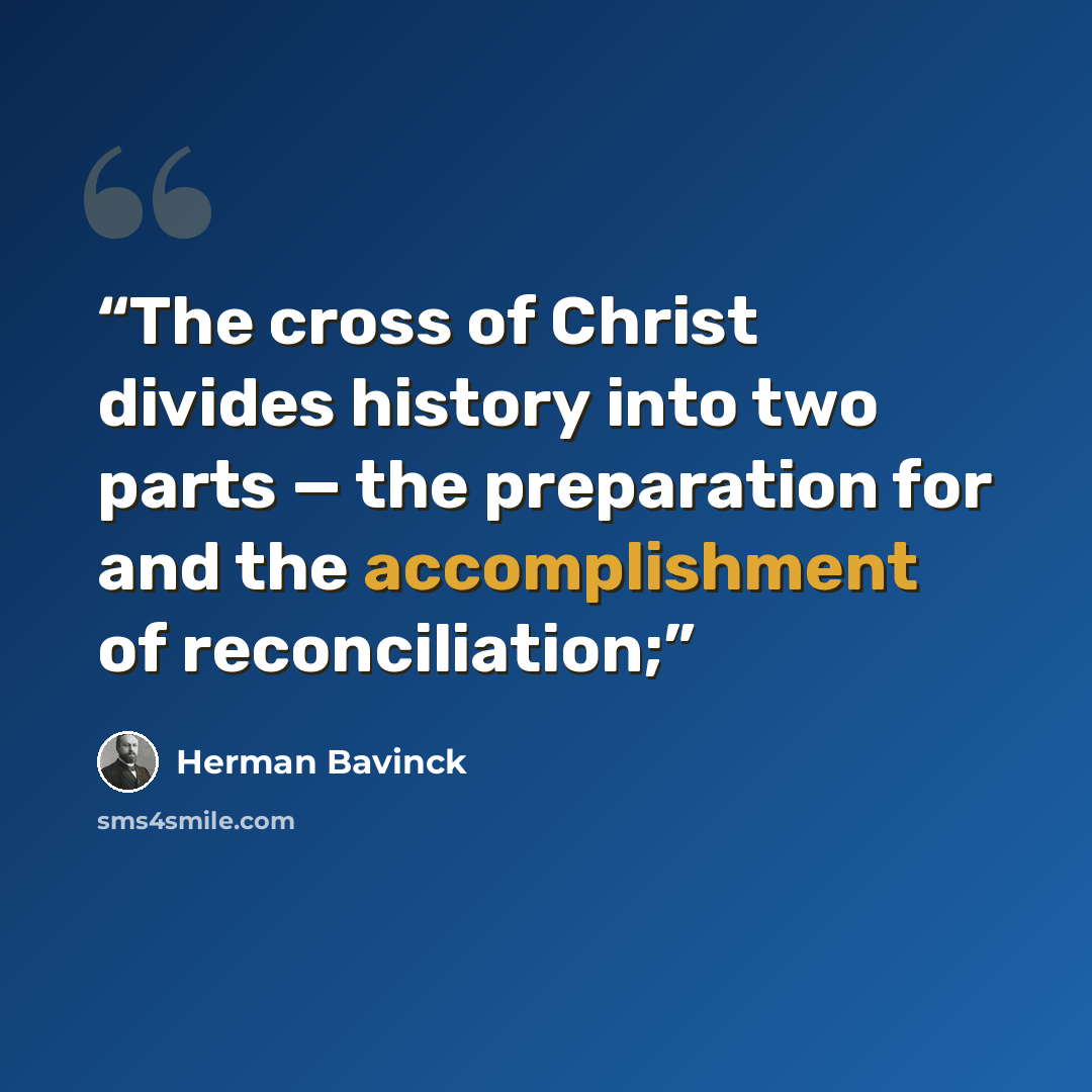 “The cross of Christ divides history into two parts — the preparation for and the accomplishment of reconciliation;” quote by Herman Bavinck