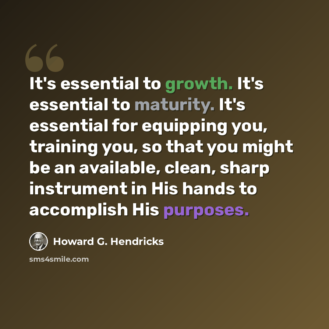 “It's essential to growth. It's essential to maturity. It's essential for equipping you, training you, so that you might be an available, clean, sharp instrument in His hands to accomplish His purposes.” quote by Howard G. Hendricks
