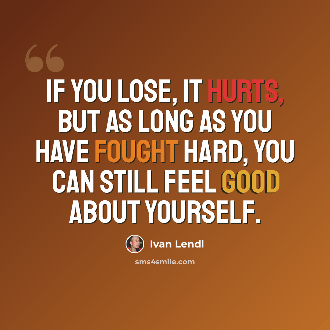 “If you lose, it hurts, but as long as you have fought hard, you can still feel good about yourself.” quote by Ivan Lendl