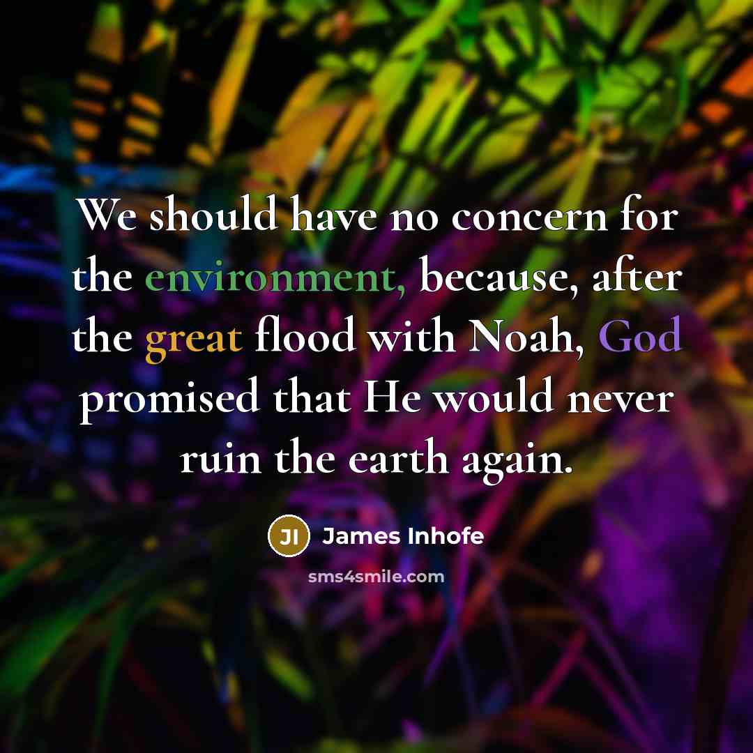 “We should have no concern for the environment, because, after the great flood with Noah, God promised that He would never ruin the earth again.” quote by James Inhofe