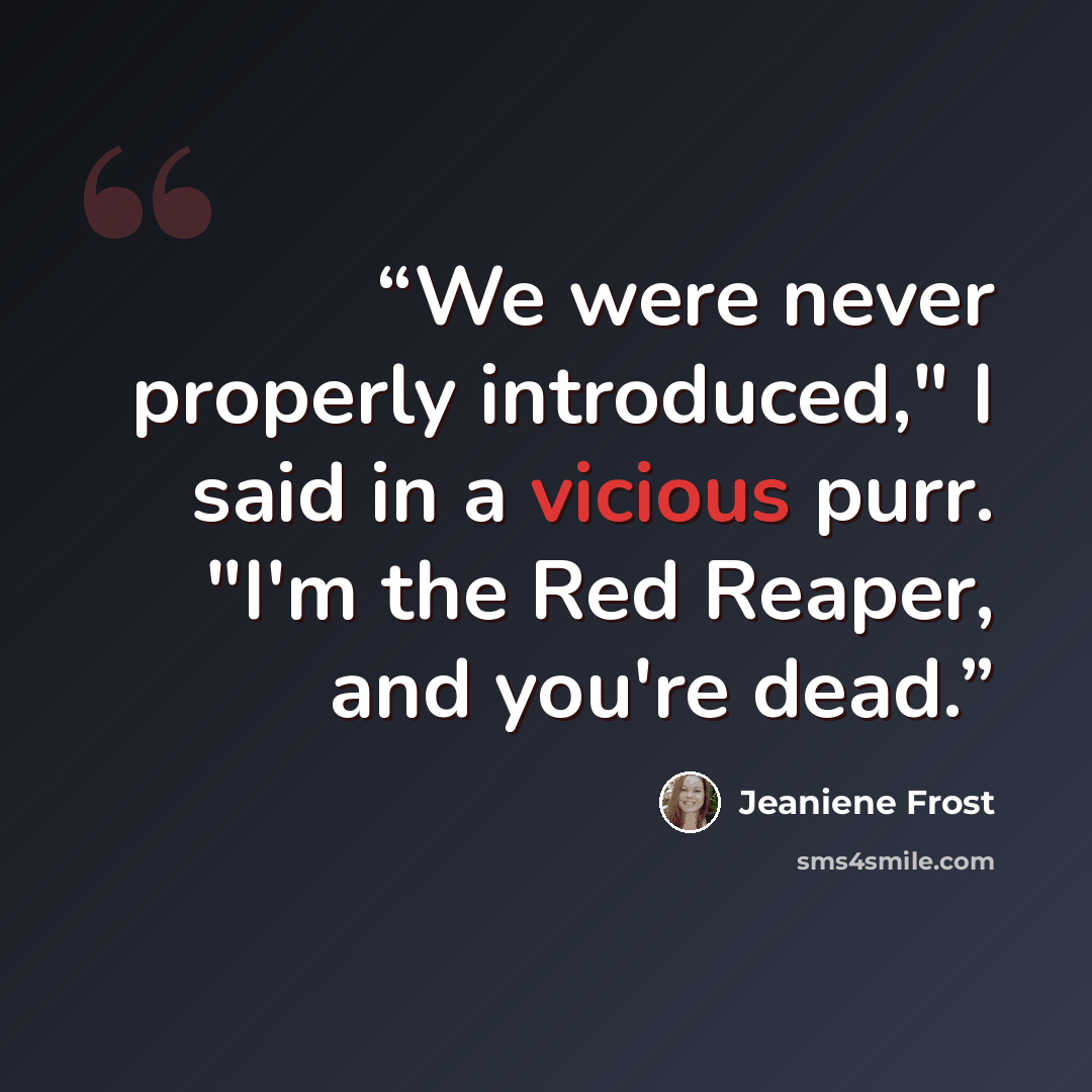 “We were never properly introduced," I said in a vicious purr. "I'm the Red Reaper, and you're dead.” quote by Jeaniene Frost