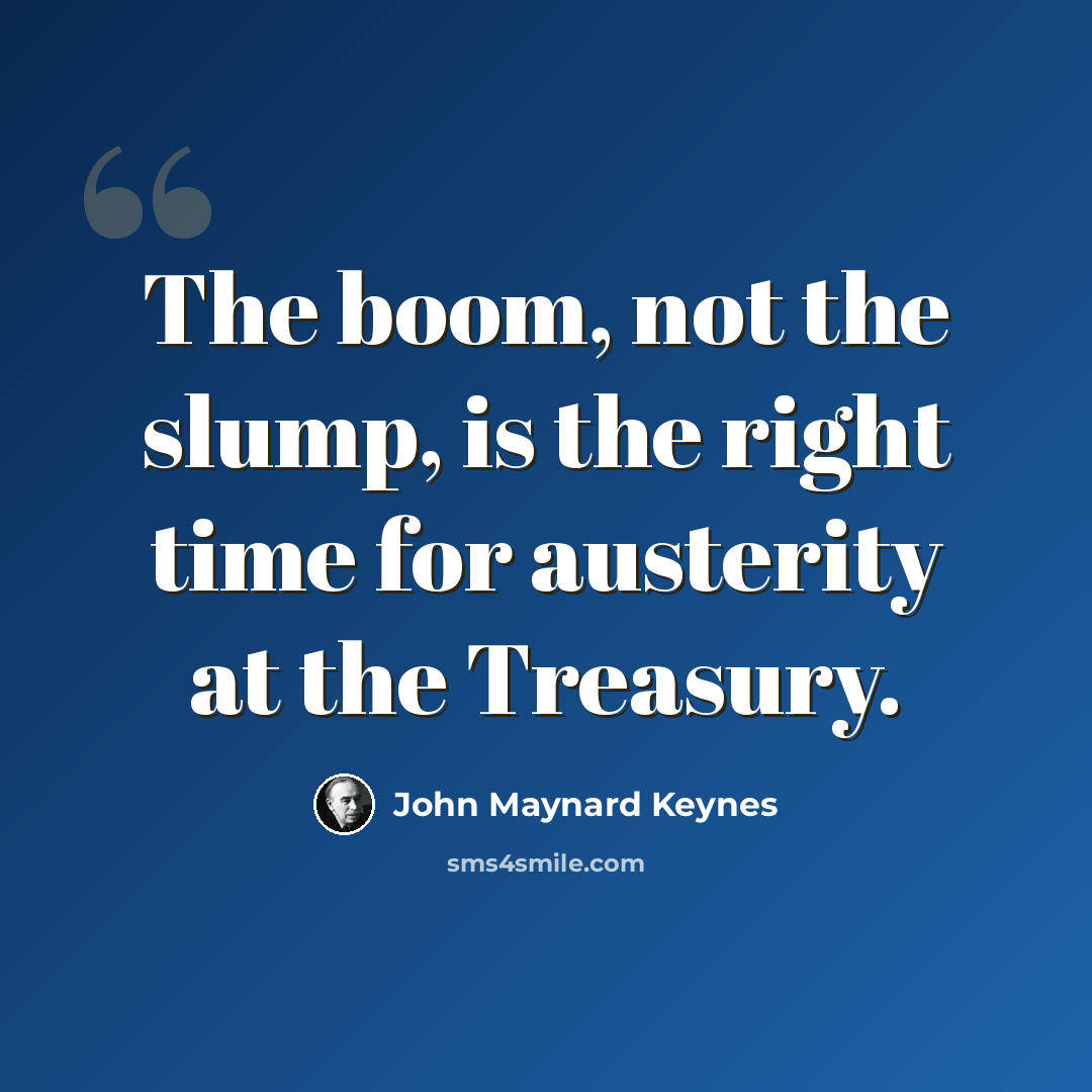 “The boom, not the slump, is the right time for austerity at the Treasury.” quote by John Maynard Keynes