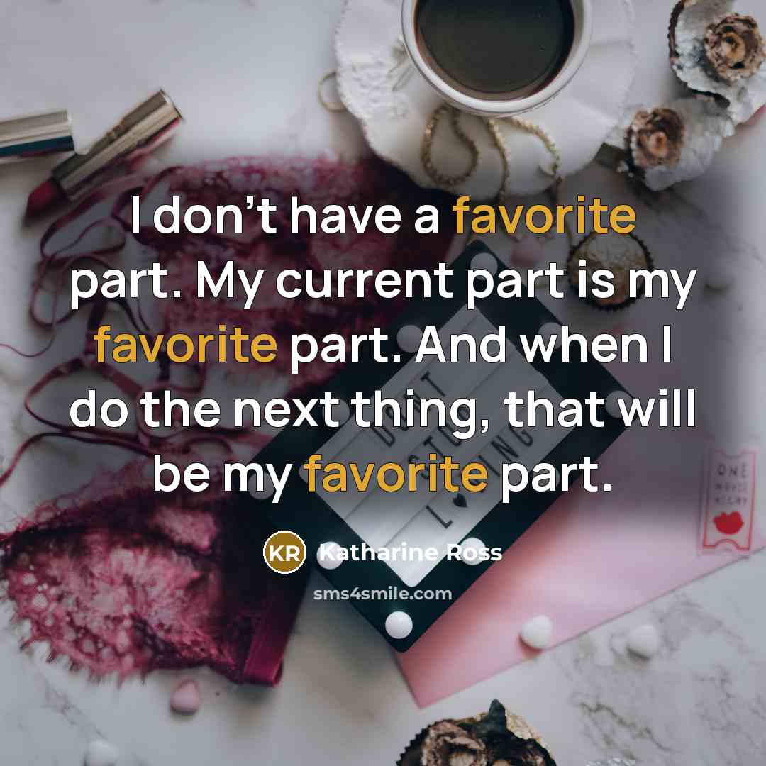 “I don't have a favorite part. My current part is my favorite part. And when I do the next thing, that will be my favorite part.” quote by Katharine Ross