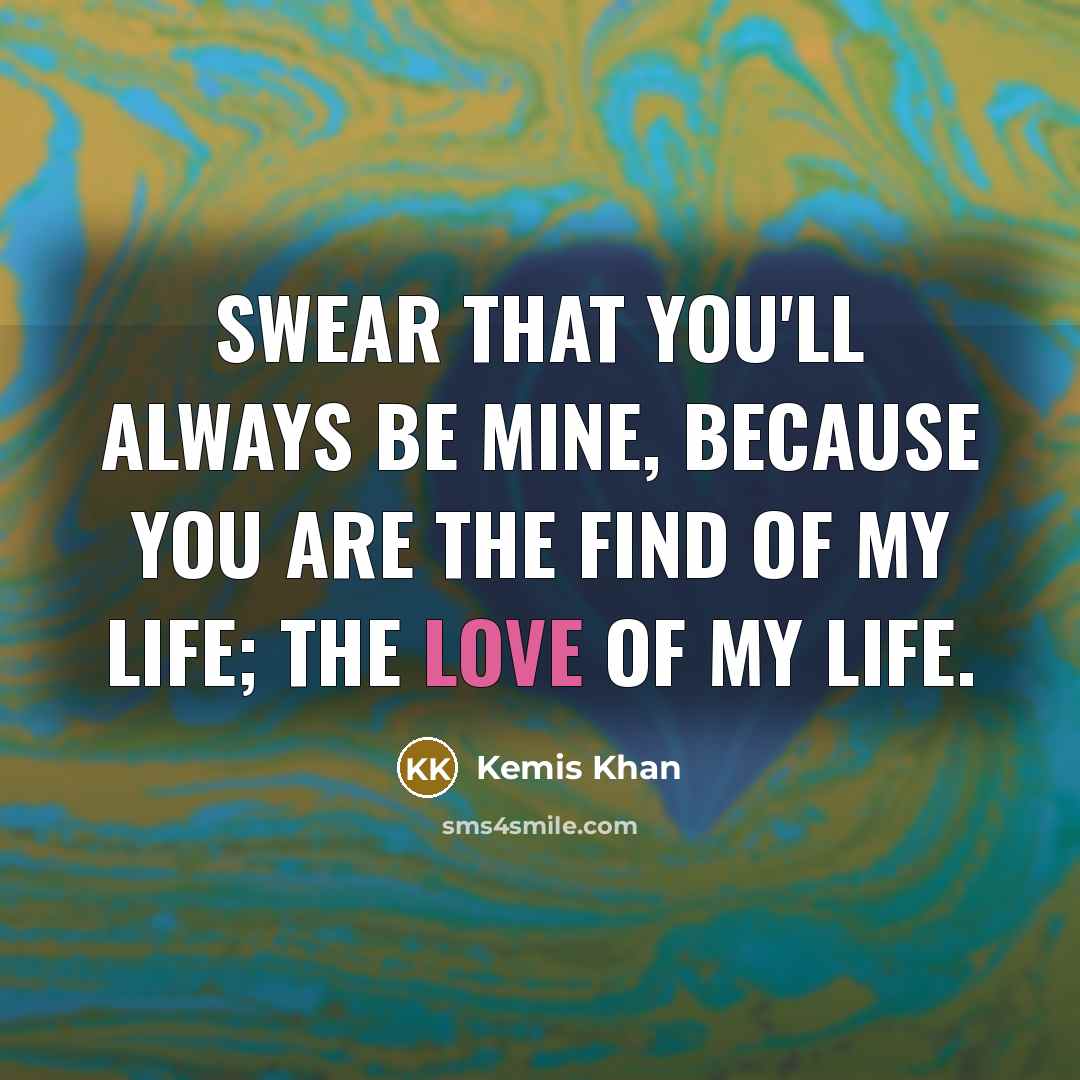 “Swear that you'll always be mine, because you are the find of my life; the love of my life.” quote by Kemis Khan