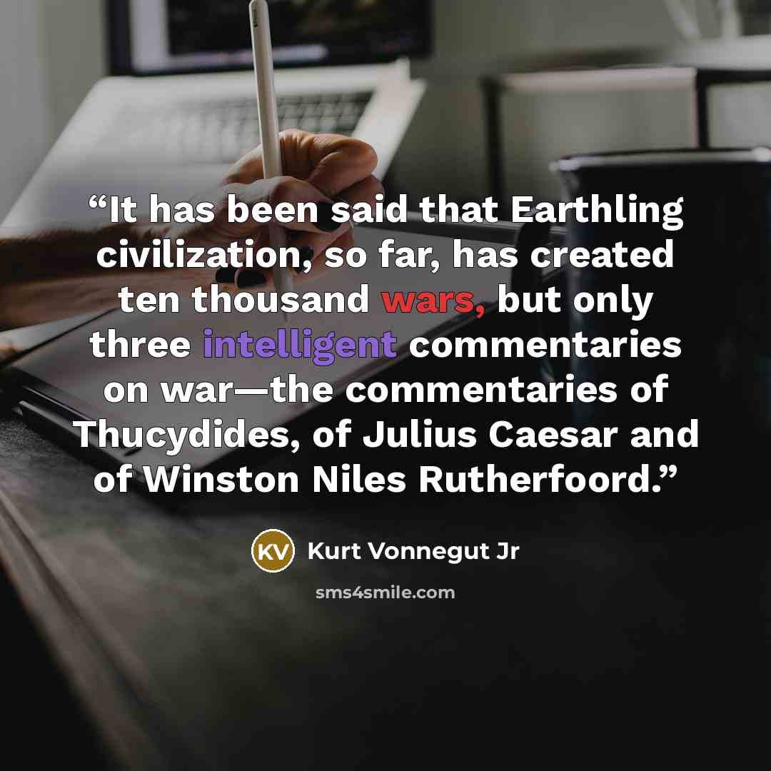 “It has been said that Earthling civilization, so far, has created ten thousand wars, but only three intelligent commentaries on war—the commentaries of Thucydides, of Julius Caesar and of Winston Niles Rutherfoord.” quote by Kurt Vonnegut Jr