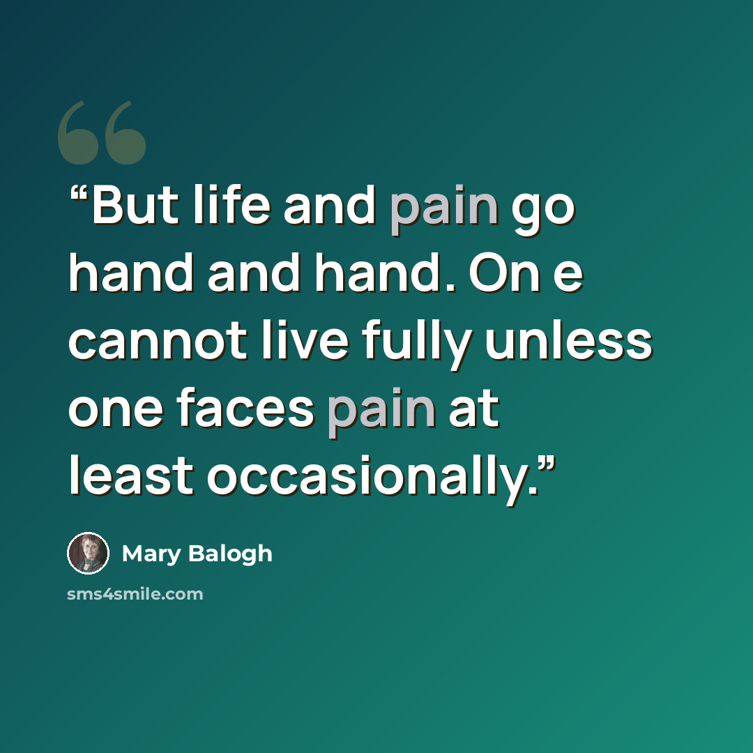“But life and pain go hand and hand. On e cannot live fully unless one faces pain at least occasionally.” quote by Mary Balogh
