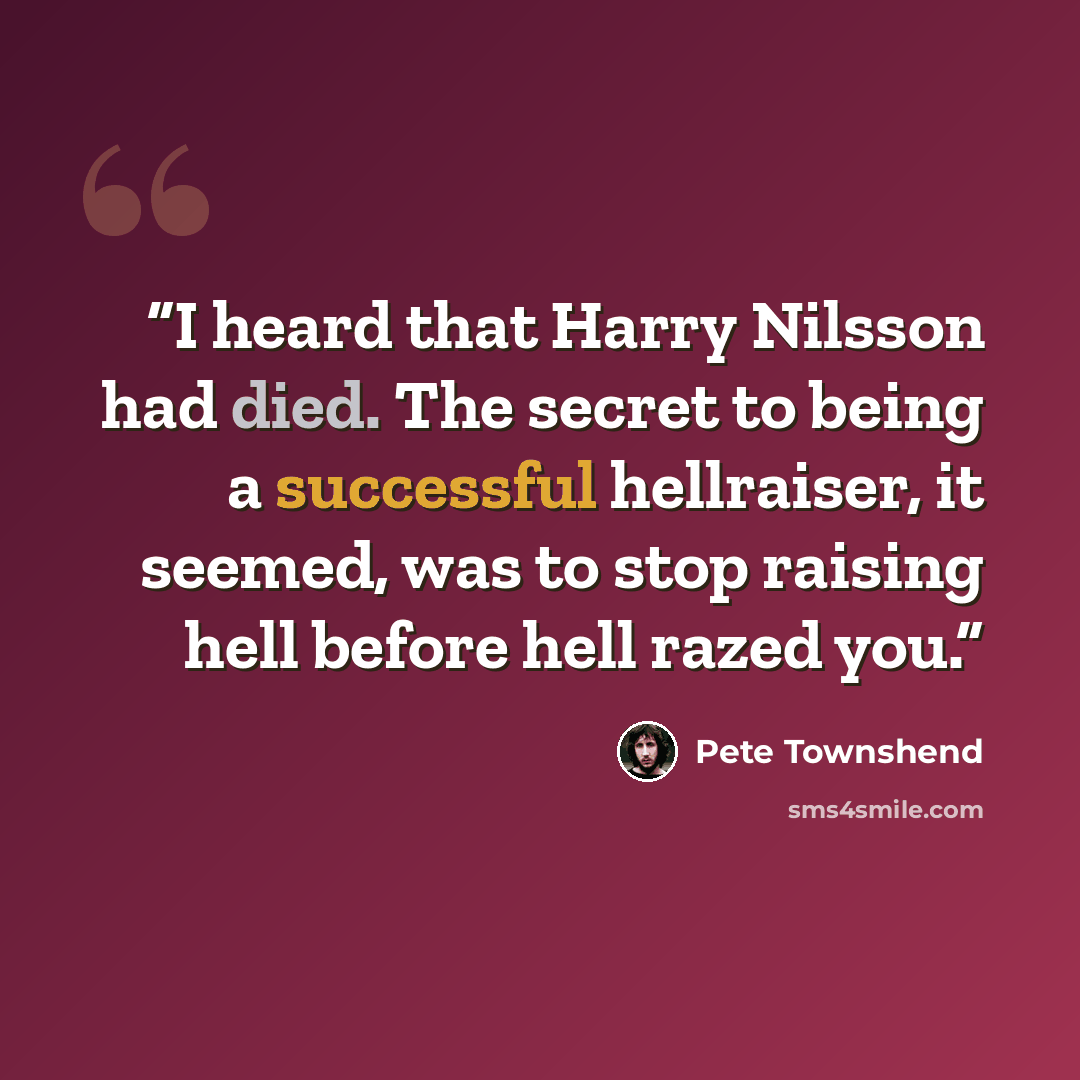 “I heard that Harry Nilsson had died. The secret to being a successful hellraiser, it seemed, was to stop raising hell before hell razed you.” quote by Pete Townshend