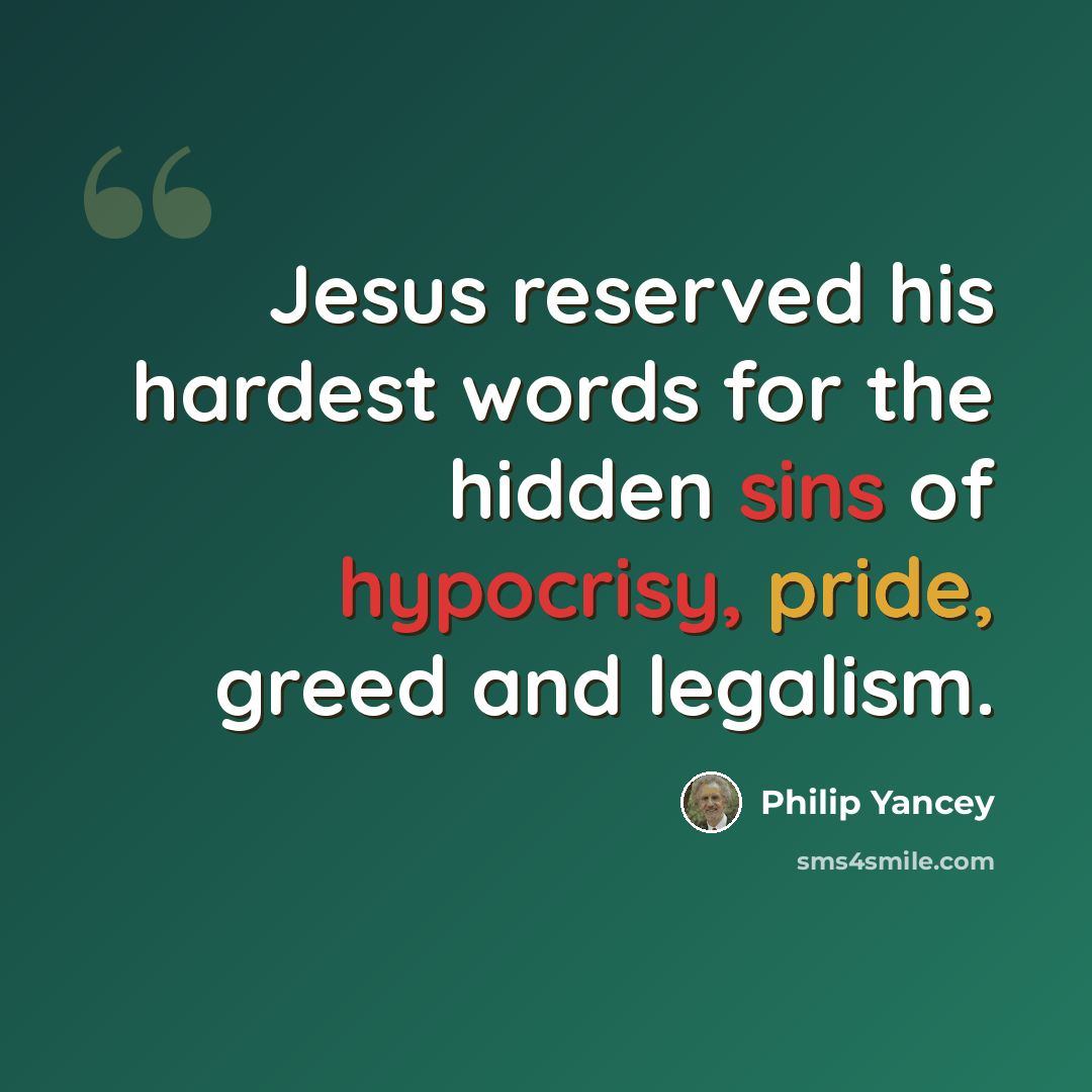 “Jesus reserved his hardest words for the hidden sins of hypocrisy, pride, greed and legalism.” quote by Philip Yancey