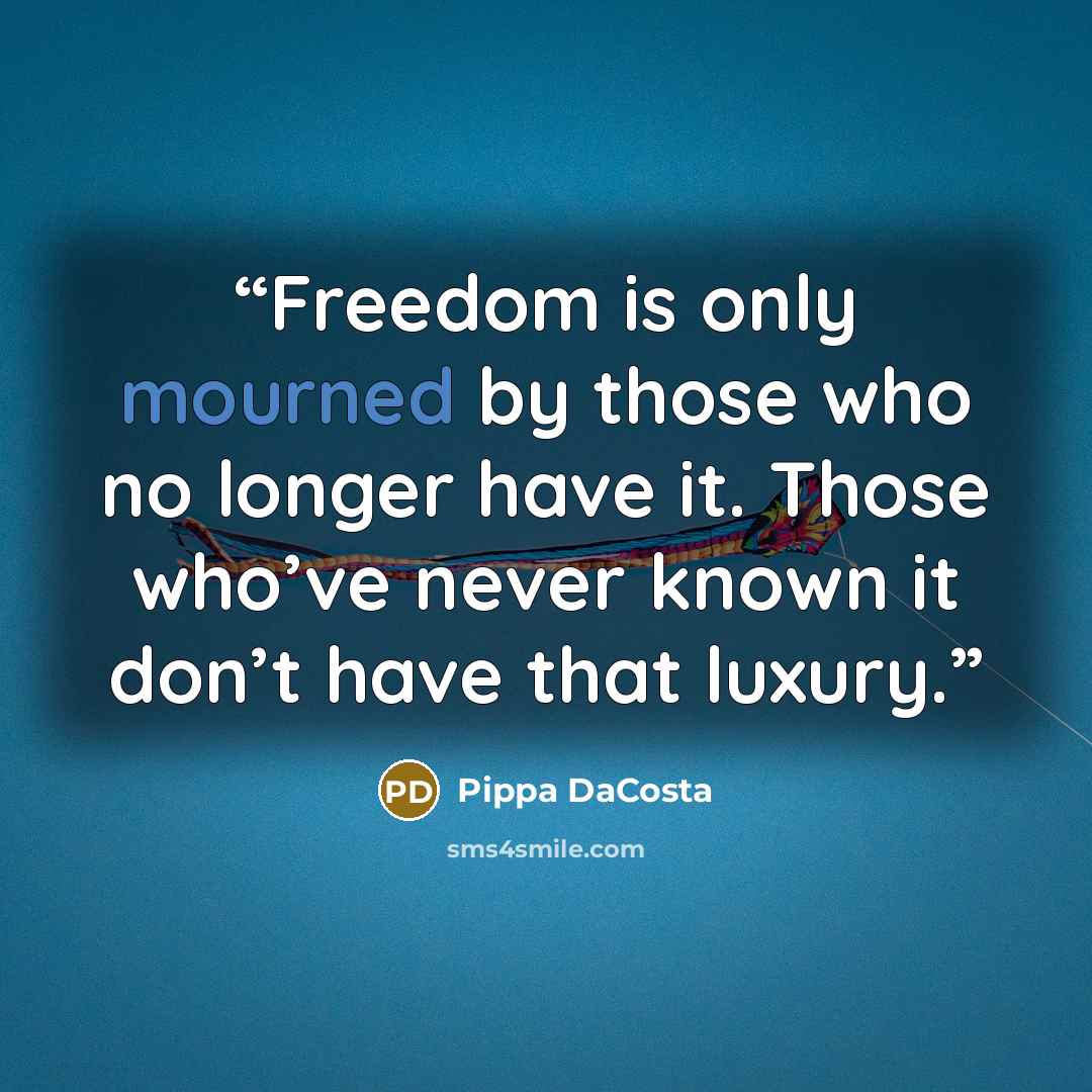 “Freedom is only mourned by those who no longer have it. Those who’ve never known it don’t have that luxury.” quote by Pippa DaCosta