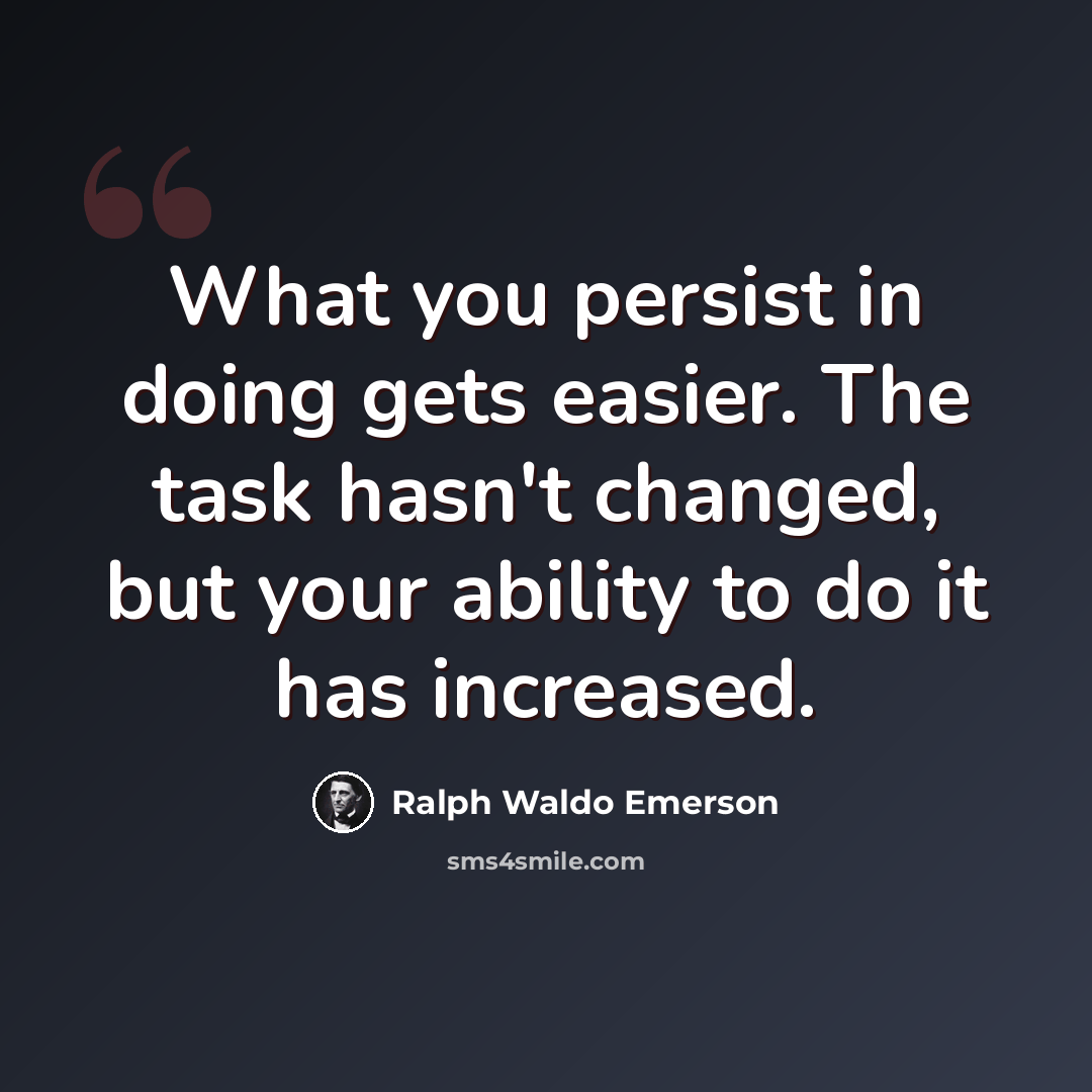 “What you persist in doing gets easier. The task hasn't changed, but your ability to do it has increased.” quote by Ralph Waldo Emerson