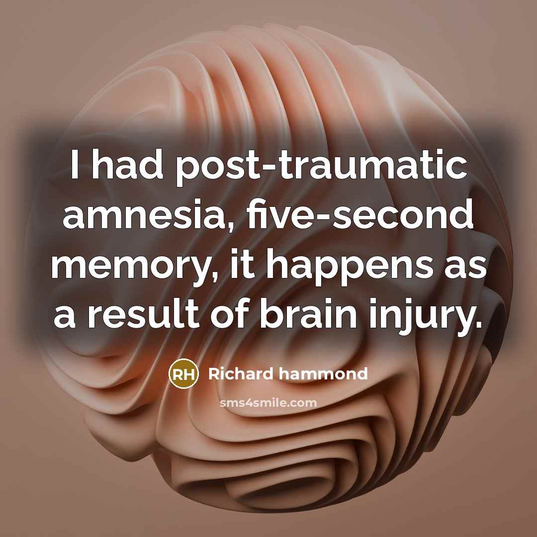 “I had post-traumatic amnesia, five-second memory, it happens as a result of brain injury.” quote by Richard Hammond