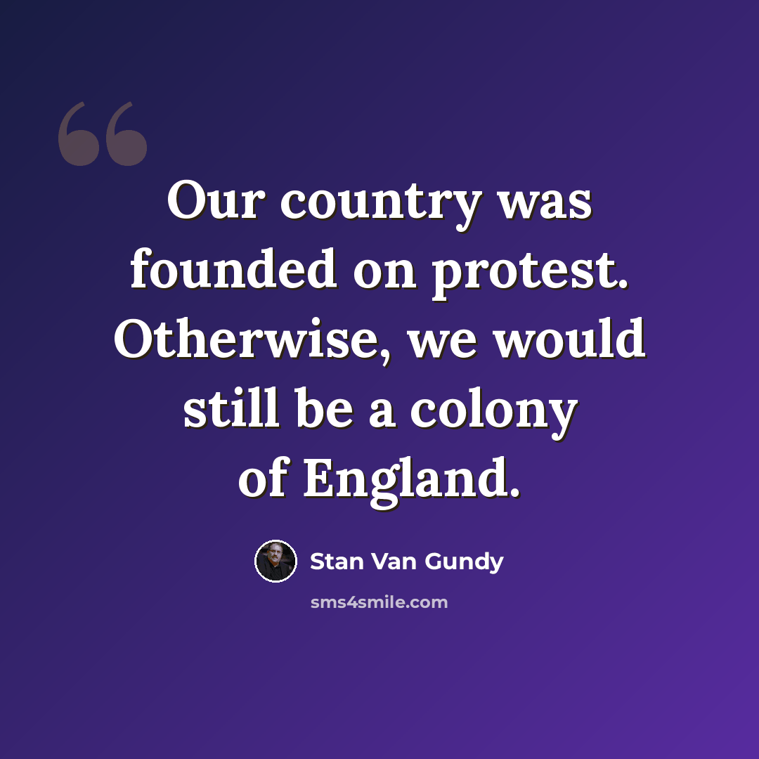 “Our country was founded on protest. Otherwise, we would still be a colony of England.” quote by Stan Van Gundy