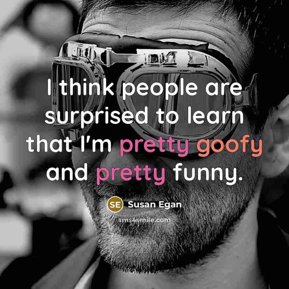 “I think people are surprised to learn that I'm pretty goofy and pretty funny.” quote by Susan Egan