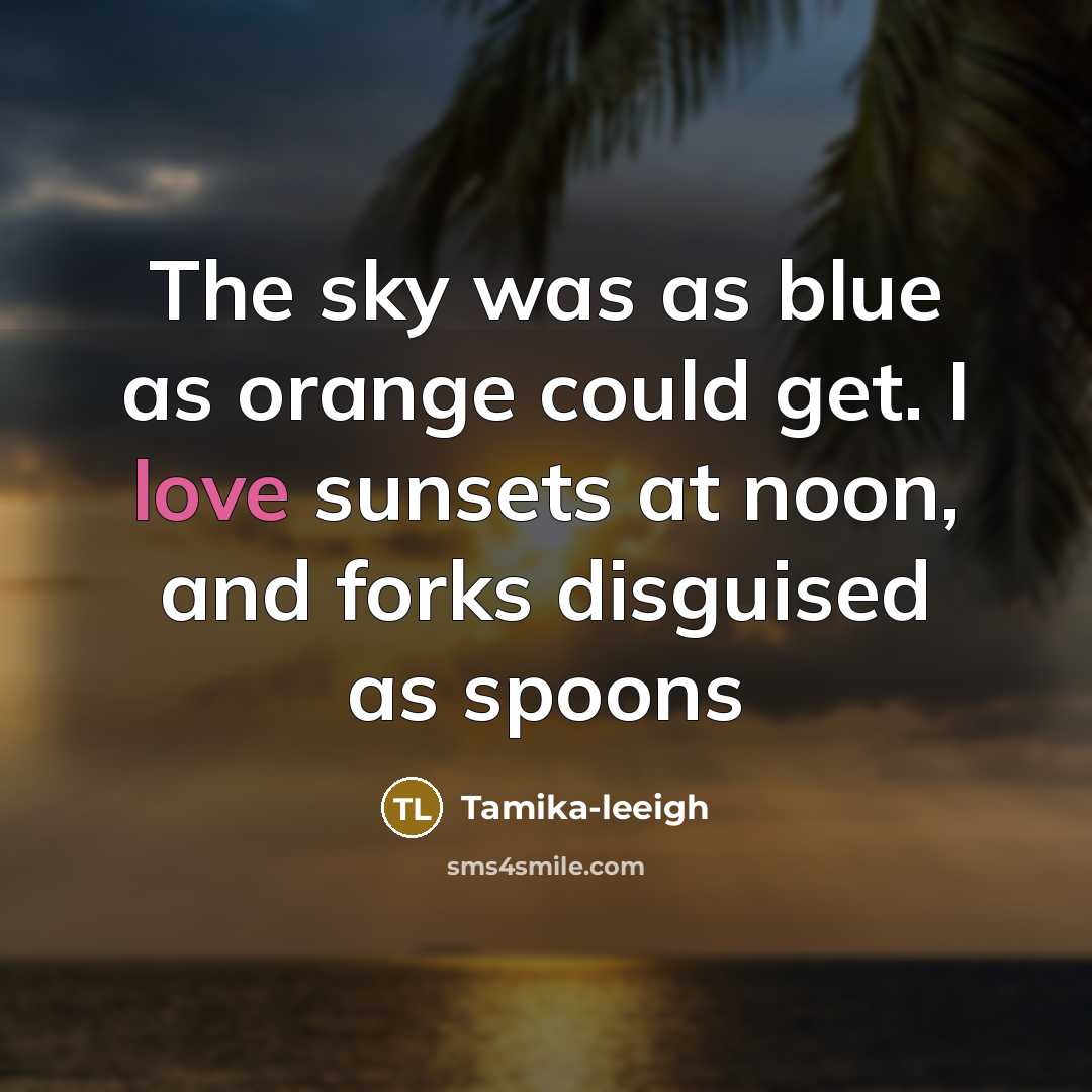 “The sky was as blue as orange could get. I love sunsets at noon, and forks disguised as spoons” quote by Tamika-leeigh