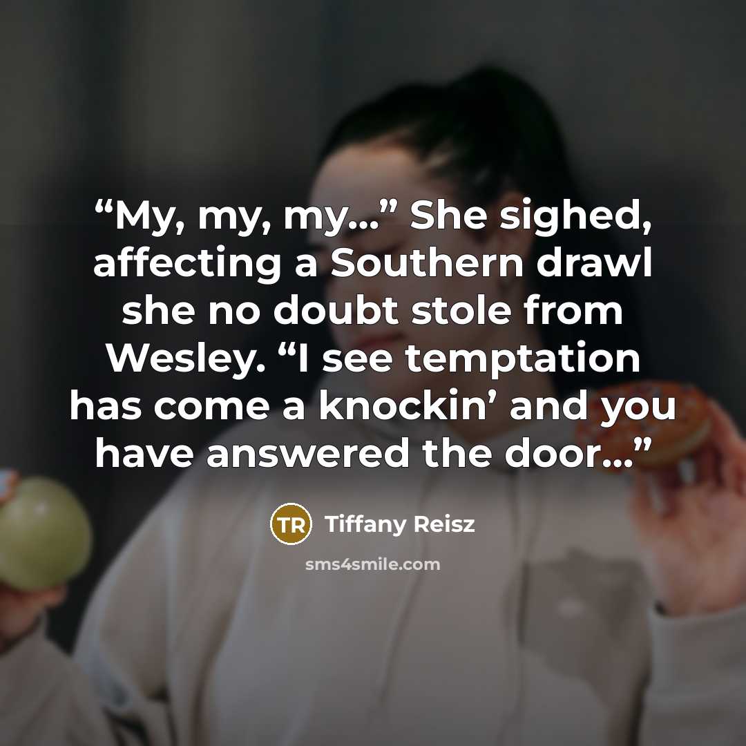“My, my, my…” She sighed, affecting a Southern drawl she no doubt stole from Wesley. “I see temptation has come a knockin’ and you have answered the door…” quote by Tiffany Reisz
