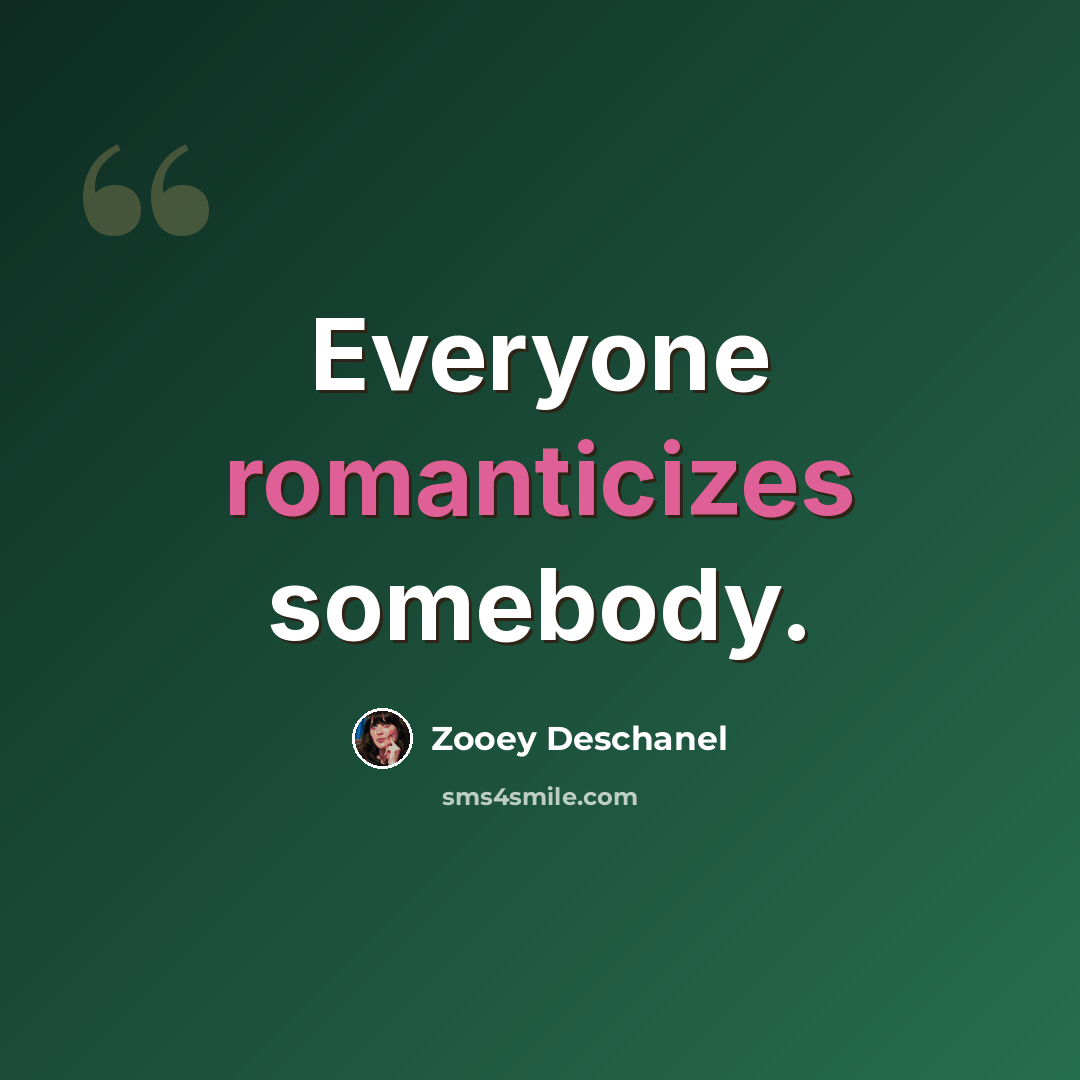 “Everyone romanticizes somebody.” quote by Zooey Deschanel