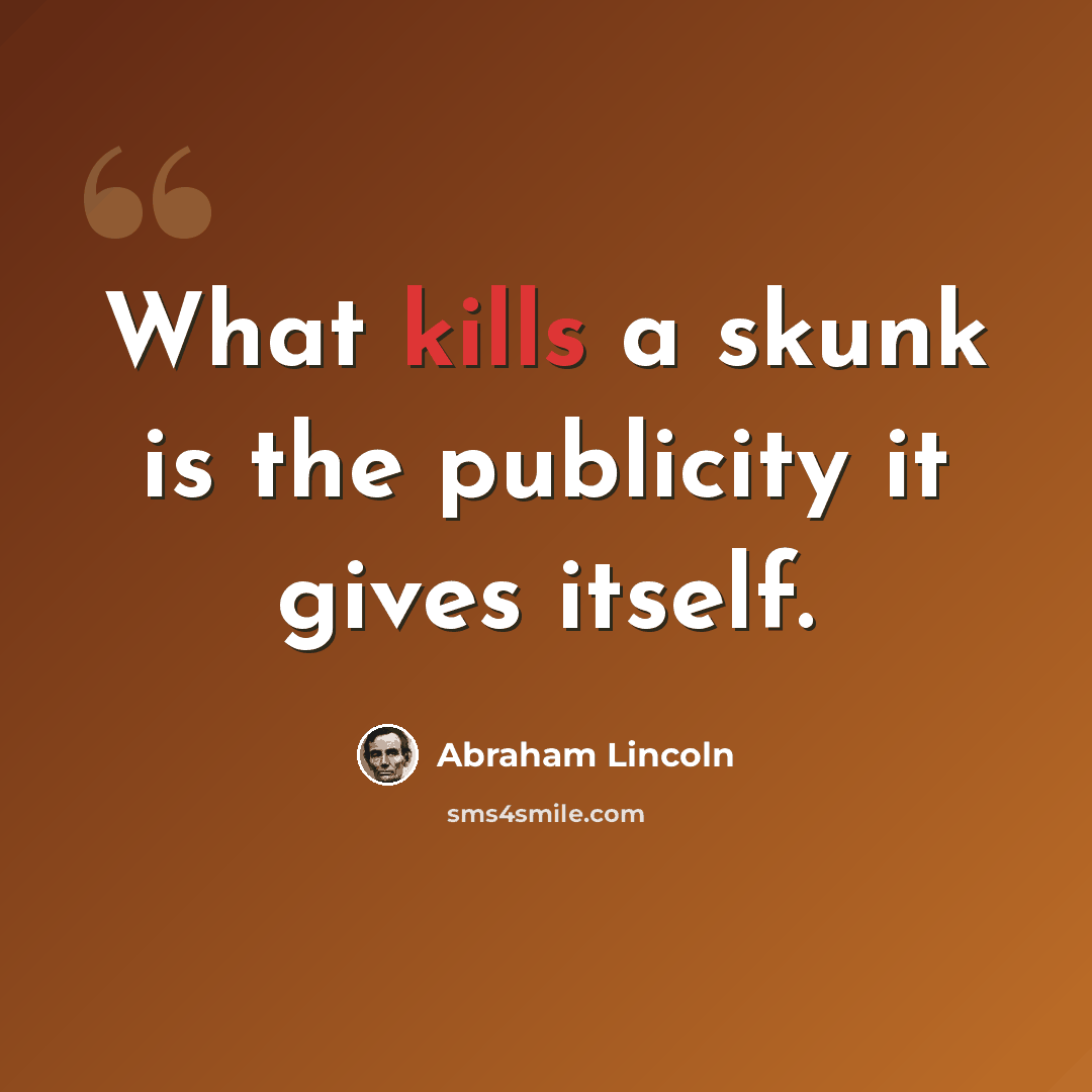 “What kills a skunk is the publicity it gives itself.” quote by Abraham Lincoln