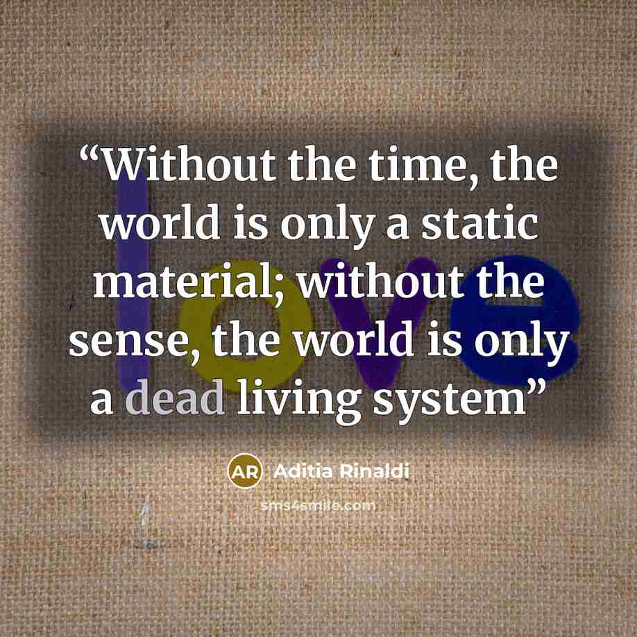 “Without the time, the world is only a static material; without the sense, the world is only a dead living system” quote by Aditia Rinaldi