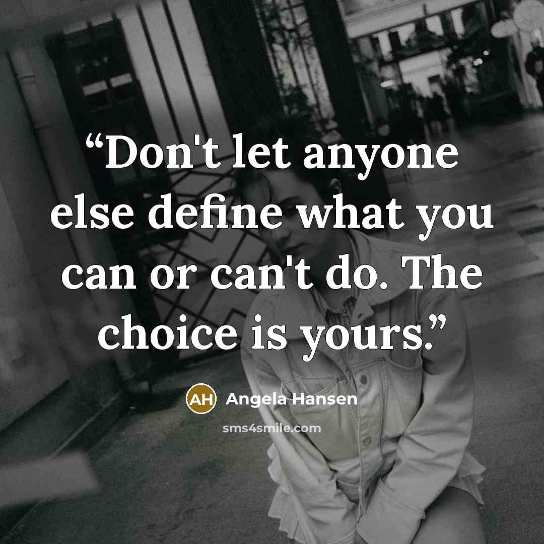 “Don't let anyone else define what you can or can't do. The choice is yours.” quote by Angela Hansen