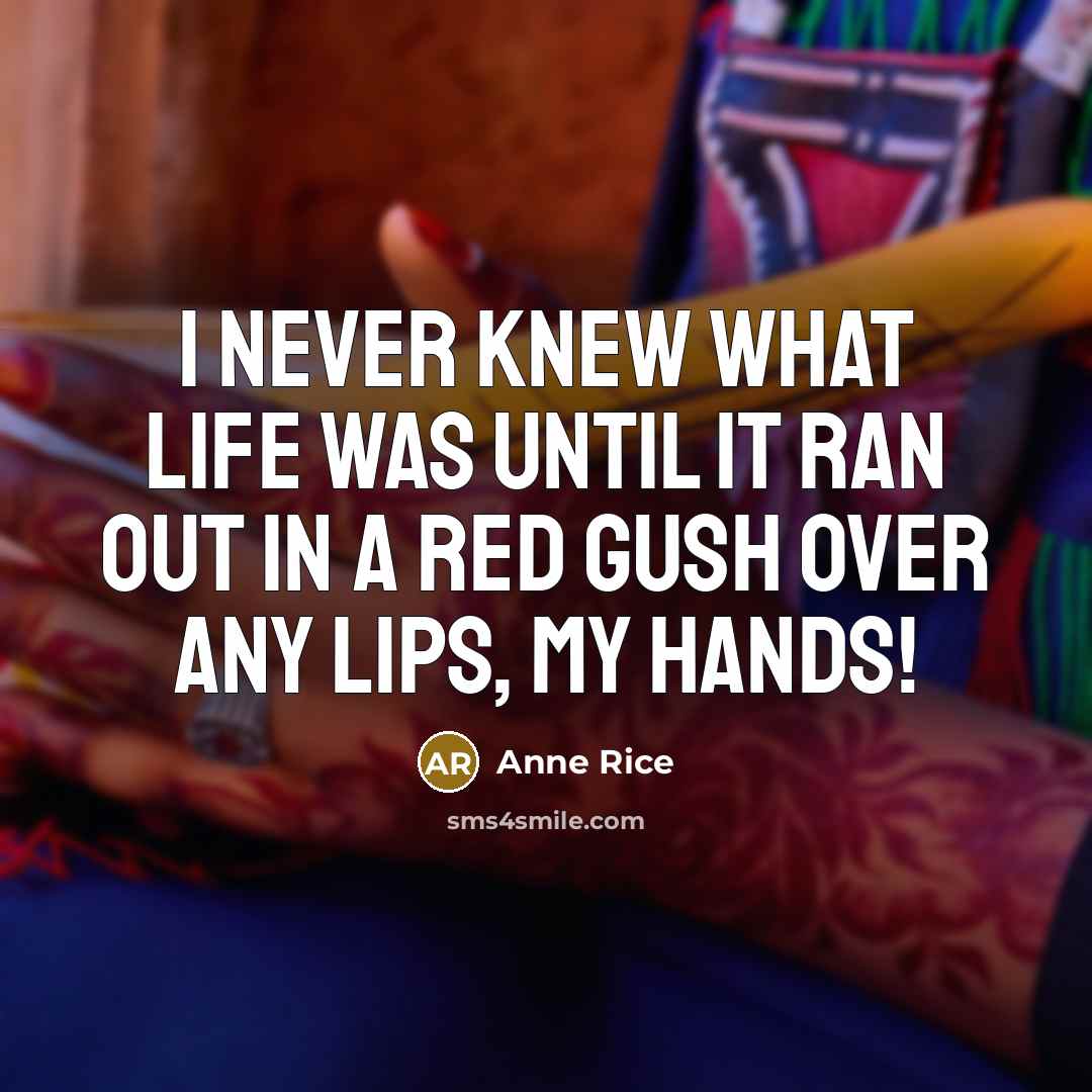 “I never knew what life was until it ran out in a red gush over any lips, my hands!” quote by Anne Rice