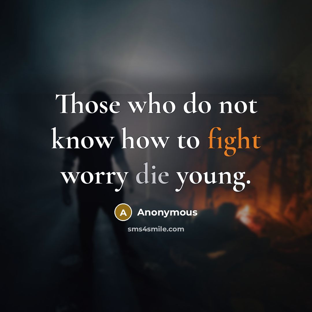 “Those who do not know how to fight worry die young.” quote by Anonymous