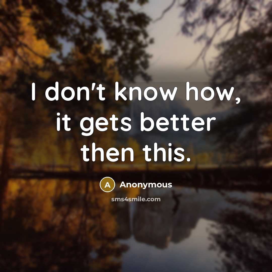 “I don't know how, it gets better then this.” quote by Anonymous