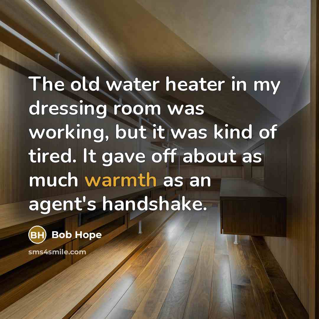 “The old water heater in my dressing room was working, but it was kind of tired. It gave off about as much warmth as an agent's handshake.” quote by Bob Hope