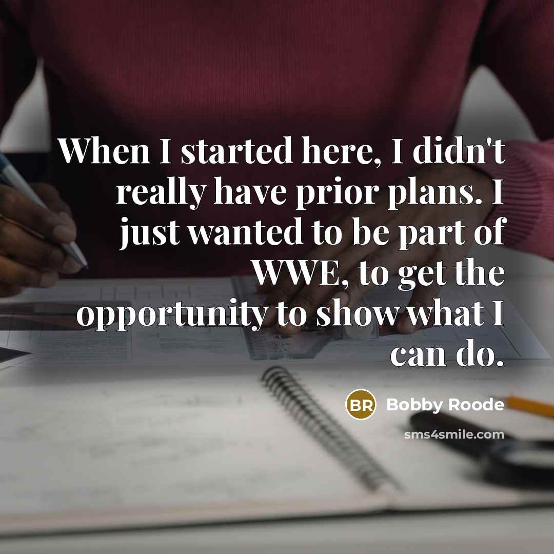 “When I started here, I didn't really have prior plans. I just wanted to be part of WWE, to get the opportunity to show what I can do.” quote by Bobby Roode