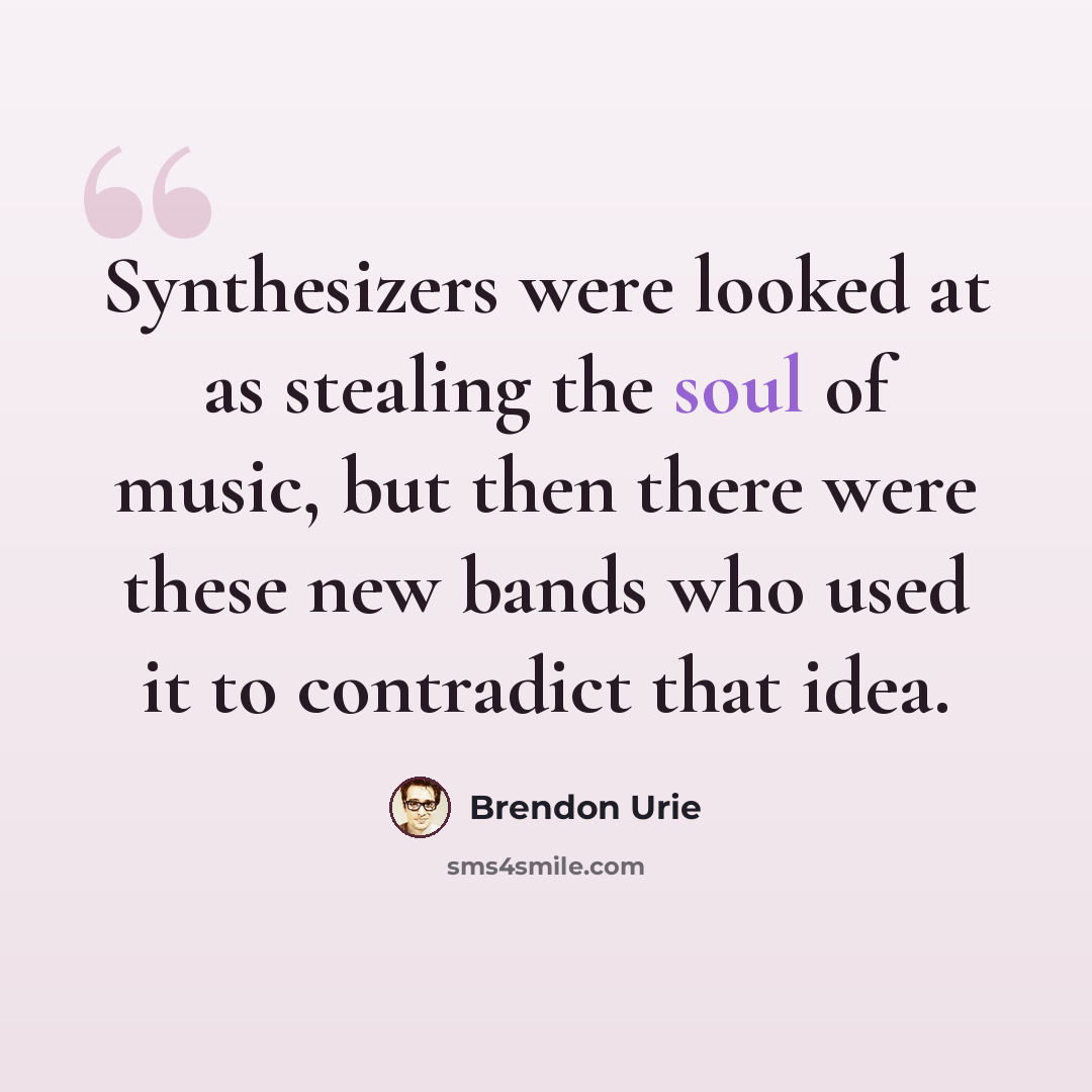 “Synthesizers were looked at as stealing the soul of music, but then there were these new bands who used it to contradict that idea.” quote by Brendon Urie