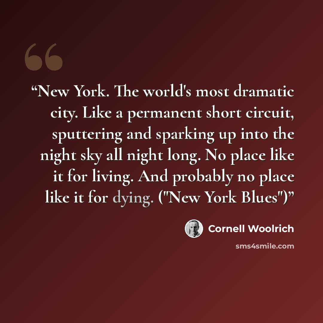 “New York. The world's most dramatic city. Like a permanent short circuit, sputtering and sparking up into the night sky all night long. No place like it for living. And probably no place like it for dying. ("New York Blues")” quote by Cornell Woolrich