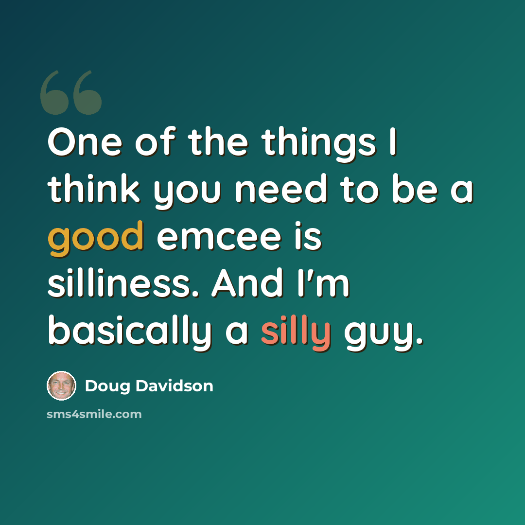 “One of the things I think you need to be a good emcee is silliness. And I'm basically a silly guy.” quote by Doug Davidson