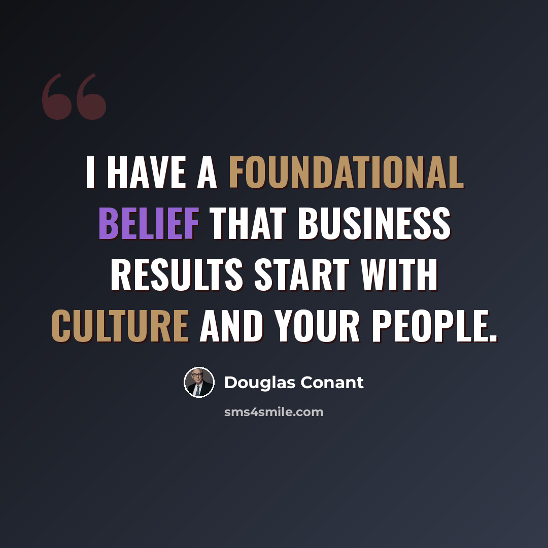 “I have a foundational belief that business results start with culture and your people.” quote by Douglas Conant