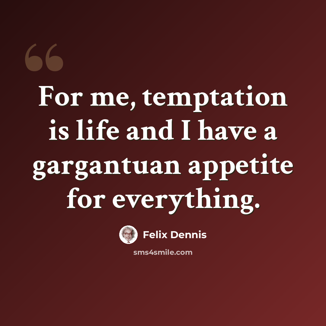 “For me, temptation is life and I have a gargantuan appetite for everything.” quote by Felix Dennis