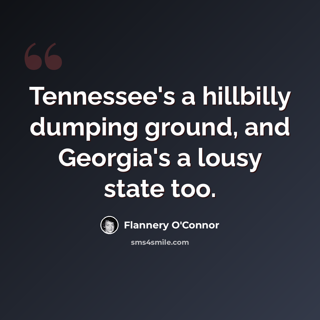 “Tennessee's a hillbilly dumping ground, and Georgia's a lousy state too.” quote by Flannery O'Connor