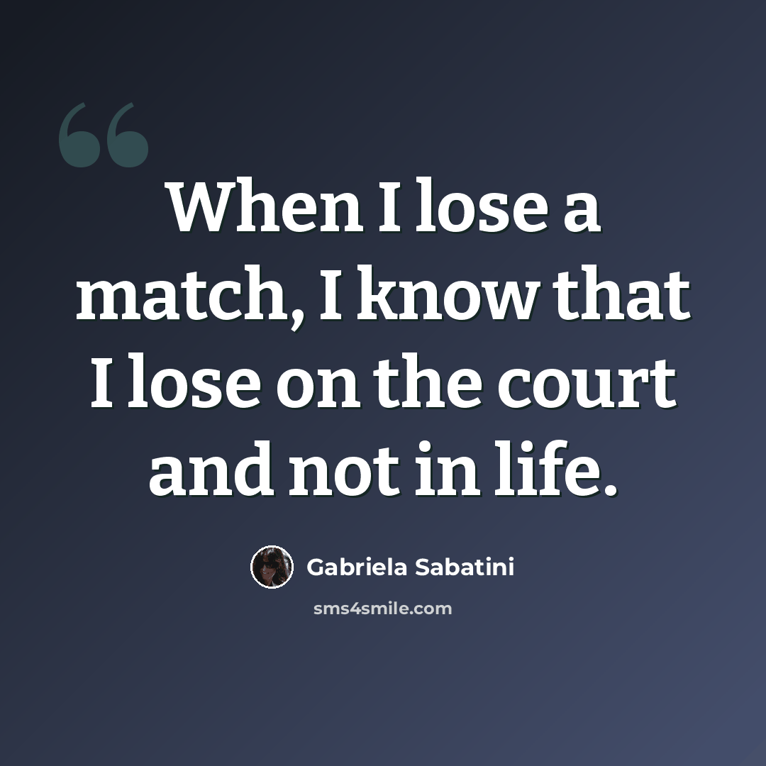 “When I lose a match, I know that I lose on the court and not in life.” quote by Gabriela Sabatini