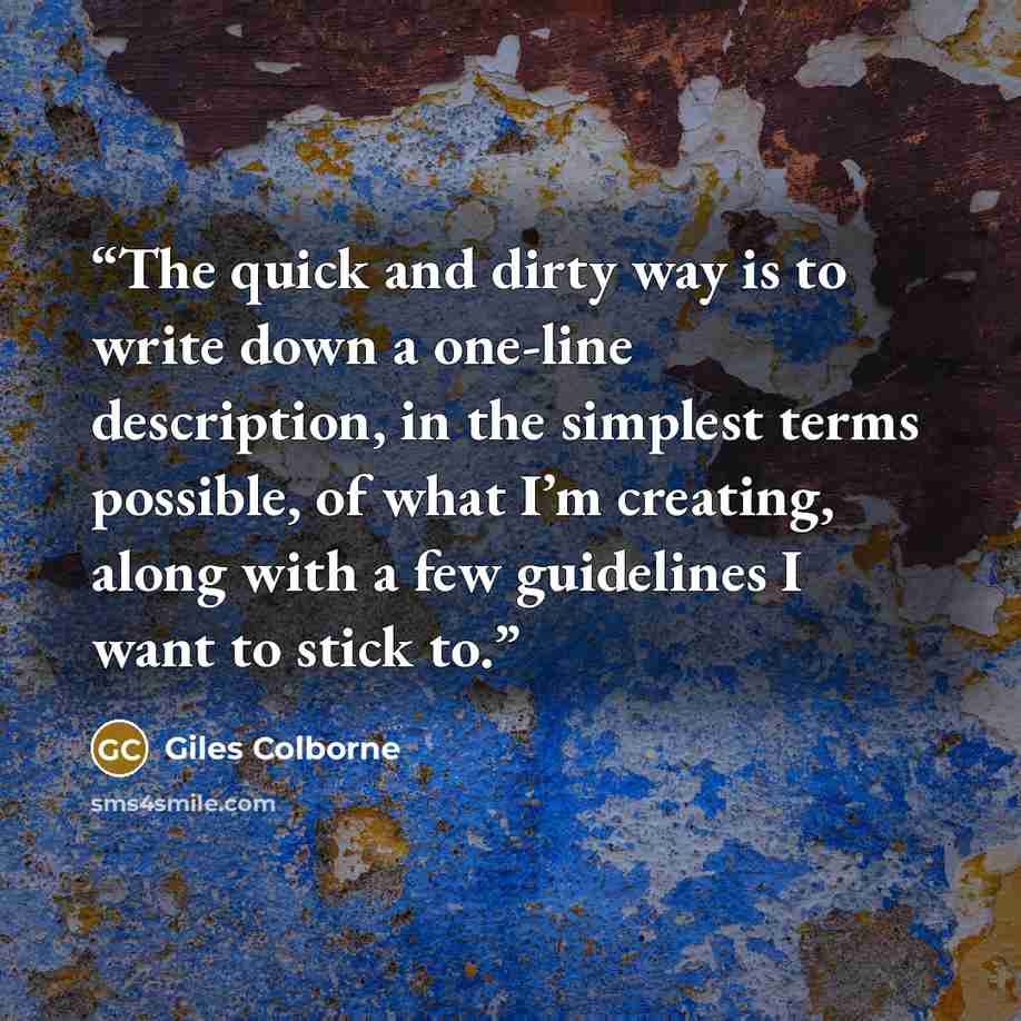 “The quick and dirty way is to write down a one-line description, in the simplest terms possible, of what I’m creating, along with a few guidelines I want to stick to.” quote by Giles Colborne