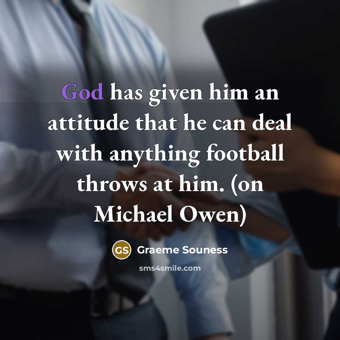 “God has given him an attitude that he can deal with anything football throws at him. (on Michael Owen)” quote by Graeme Souness