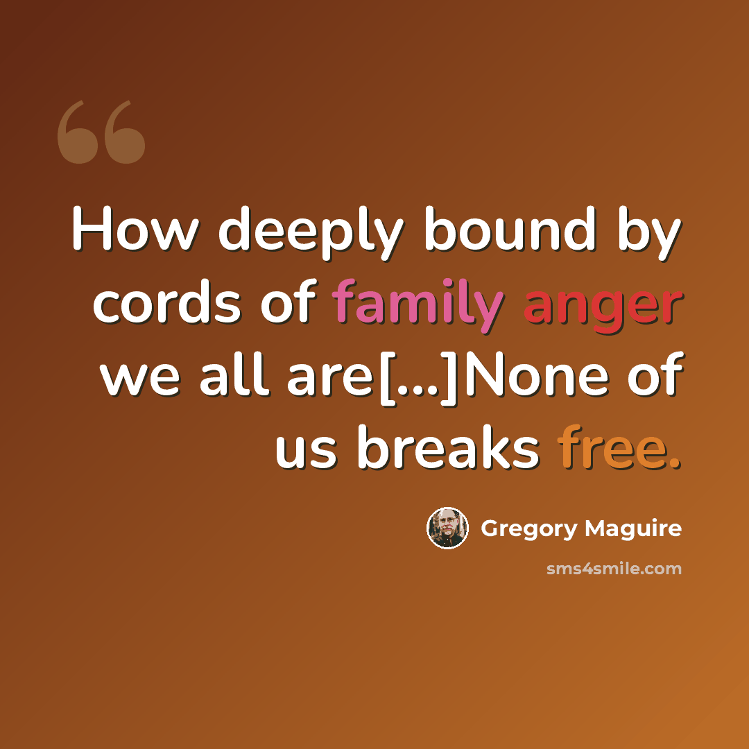 “How deeply bound by cords of family anger we all are[...]None of us breaks free.” quote by Gregory Maguire