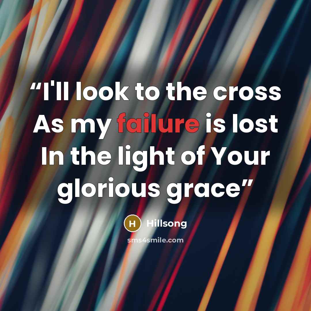 “I'll look to the cross As my failure is lost In the light of Your glorious grace” quote by Hillsong